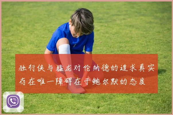 独行侠与猛龙对伦纳德的追求真实存在唯一障碍在于鲍尔默的态度